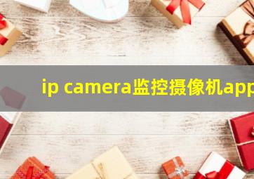 ip camera监控摄像机app